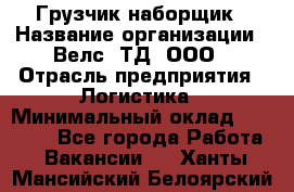 Грузчик-наборщик › Название организации ­ Велс, ТД, ООО › Отрасль предприятия ­ Логистика › Минимальный оклад ­ 20 000 - Все города Работа » Вакансии   . Ханты-Мансийский,Белоярский г.